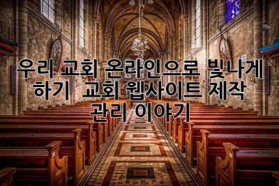 우리 교회, 온라인으로 빛나게 하기 ✨ 교회 웹사이트 제작 & 관리 이야기