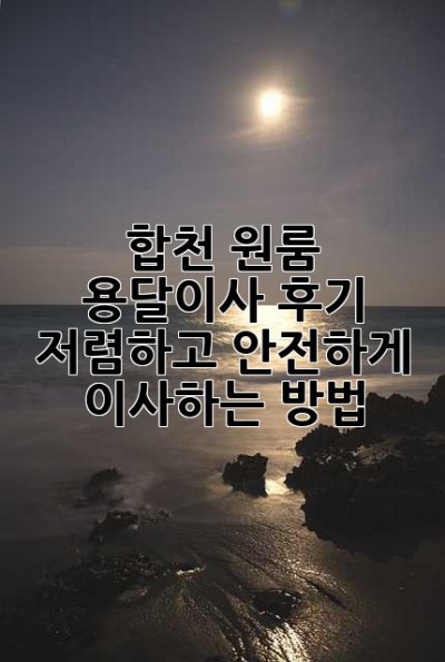 합천 원룸 용달이사 후기: 저렴하고 안전하게 이사하는 방법