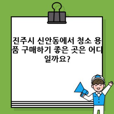 진주시 신안동 청소 용품 추천: 집 청소, 깨끗한 공간 만들기 완벽 가이드