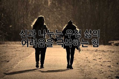 신과 나누는 우정: 삶의 어려움을 극복하는 힘