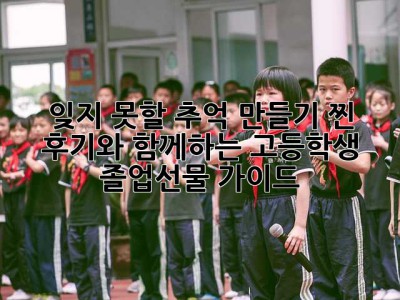 잊지 못할 추억 만들기: 찐 후기와 함께하는 고등학생 졸업선물 가이드