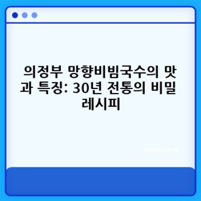 의정부 망향비빔국수 완벽 가이드: 맛집 정보부터 주문 팁까지!