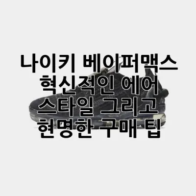 나이키 베이퍼맥스: 혁신적인 에어, 스타일, 그리고 현명한 구매 팁