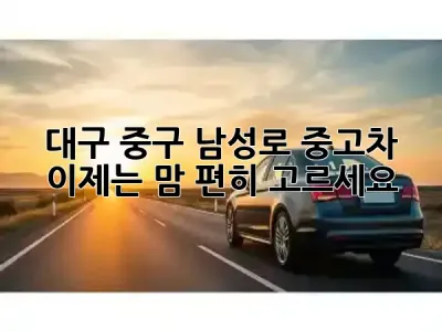 대구 중구 남성로 중고차, 이제는 맘 편히 고르세요! 🚗✨