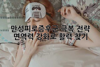 만성피로증후군 극복 전략: 면역력 강화로 활력 찾기