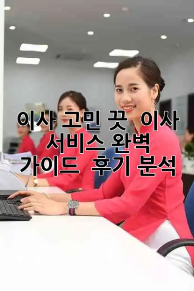 이사 고민 끗! 💯 이사 서비스 완벽 가이드 & 후기 분석 🚚💨