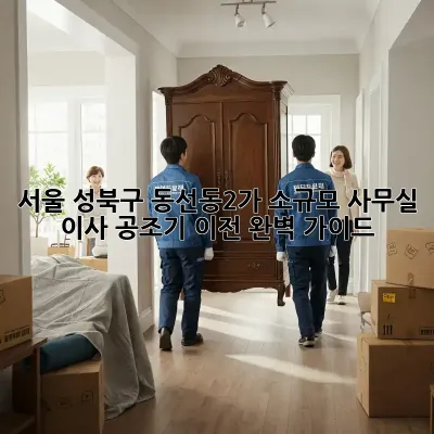 서울 성북구 동선동2가 소규모 사무실 이사, 공조기 이전 완벽 가이드
