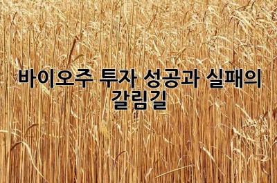 바이오주 투자, 성공과 실패의 갈림길