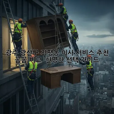 광주 광산구 지평동 이사 서비스 추천: 꼼꼼 비교 & 현명한 선택 가이드