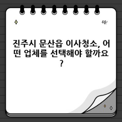 경상남도 진주시 문산읍 이사청소 전문업체 선택 완벽 가이드: 꼼꼼한 체크리스트와 비교분석