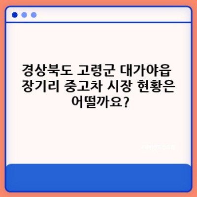 경상북도 고령군 대가야읍 장기리 중고차 현금 매입: 최고가 매입 보장!  내 차 팔기 완벽 가이드