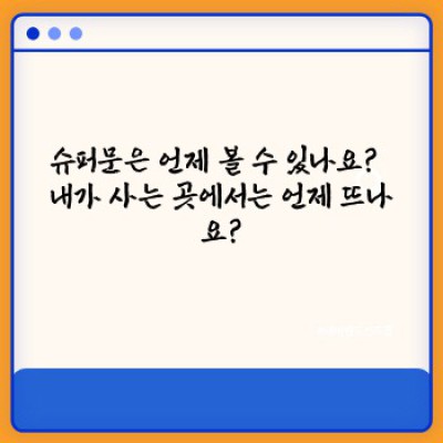 슈퍼문 완벽 가이드: 뜨는 시기, 보는 방법, 그리고 신비로운 현상의 모든 것