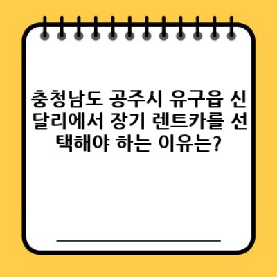 충청남도 공주시 유구읍 신달리 장기 렌트카 계약: 완벽 가이드