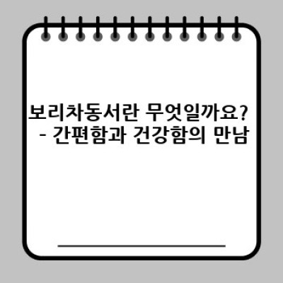 보리차동서: 뜨거운 물 한잔의 건강과 편리함 – 모든 궁금증 해결!