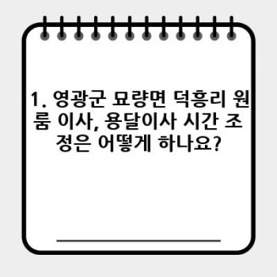 전라남도 영광군 묘량면 덕흥리 원룸이사 용달: 시간 조정 및 모든 궁금증 해결!