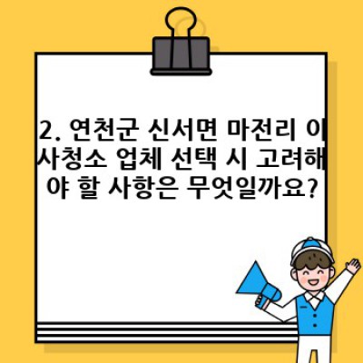 경기도 연천군 신서면 마전리 이사청소 전문 업체 선택 가이드: 꼼꼼하게 따져보고 후회 없는 선택하세요!