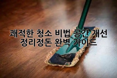 🧹✨ 쾌적한 청소 비법: 공간 개선 & 정리정돈 완벽 가이드 🏡