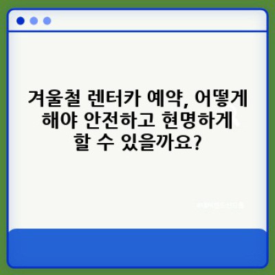 겨울왕국 여행, 안전하게 즐기자! 겨울철 렌터카 이용 팁 핵심 포인트 요약