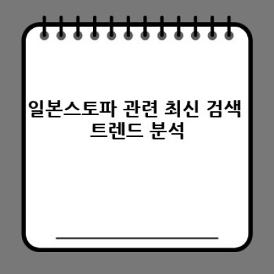 일본스토파 최신 정보 완벽 정리: 궁금증 해소와 논란 분석