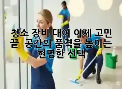 청소 장비 대여, 이제 고민 끝! ✨ 공간의 품격을 높이는 현명한 선택