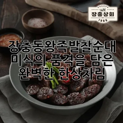 장충동왕족발찰순대, 미식의 품격을 담은 완벽한 한상차림