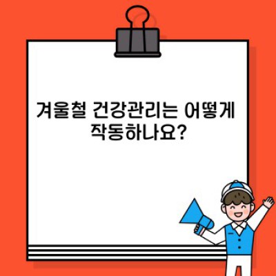 겨울철 건강관리 완벽 가이드: 추위를 이겨내고 건강하게 겨울나기