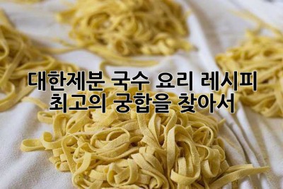 대한제분 국수 요리 레시피: 최고의 궁합을 찾아서!