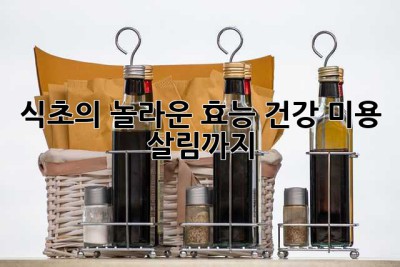 식초의 놀라운 효능: 건강, 미용, 살림까지!
