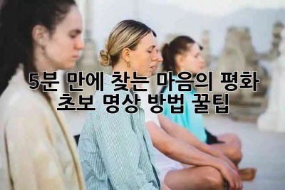 🧘‍♀️ 5분 만에 찾는 마음의 평화: 초보 명상 방법 꿀팁