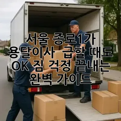 서울 종로1가 용달이사, 📞 급할 때도 OK! 짐 걱정 끝내는 완벽 가이드