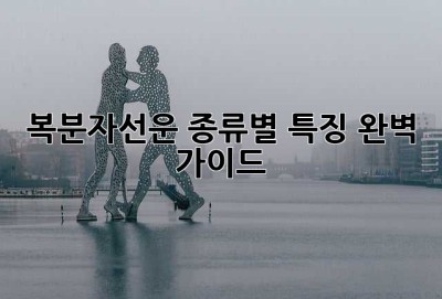 복분자선운: 종류별 특징 완벽 가이드