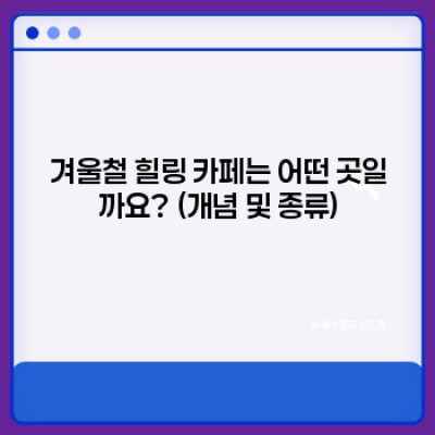 겨울 추위를 녹이는 따뜻한 쉼표, 겨울철 힐링 카페 추천