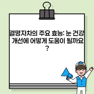 눈 건강 지킴이, 결명자차 효능 완벽 가이드: 눈의 피로, 안구건조증, 시력 개선에 도움이 될까요?