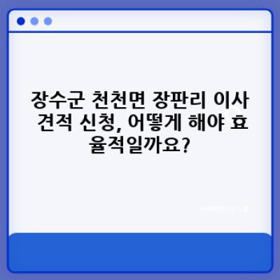 전북 장수군 천천면 장판리 이사서비스: 견적 신청부터 이삿짐센터 선택까지 완벽 가이드